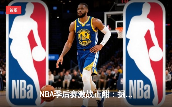 NBA季后赛激战正酣：掘金主场逆转森林狼，约基奇砍下40+三双创纪录