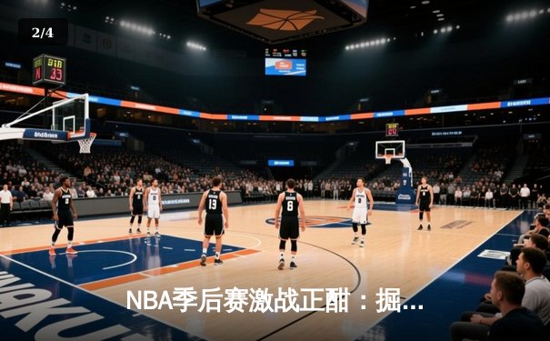 NBA季后赛激战正酣：掘金主场逆转森林狼，约基奇砍下40+三双创纪录 - 2