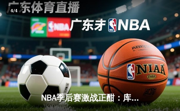 NBA季后赛激战正酣：库里狂砍45分率勇士逆转掘金，总比分3-2领先 - 4
