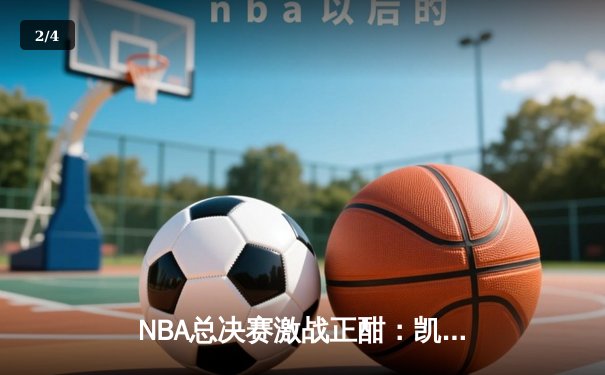 NBA总决赛激战正酣：凯尔特人险胜独行侠夺得赛点，塔图姆独揽32分创纪录 - 2