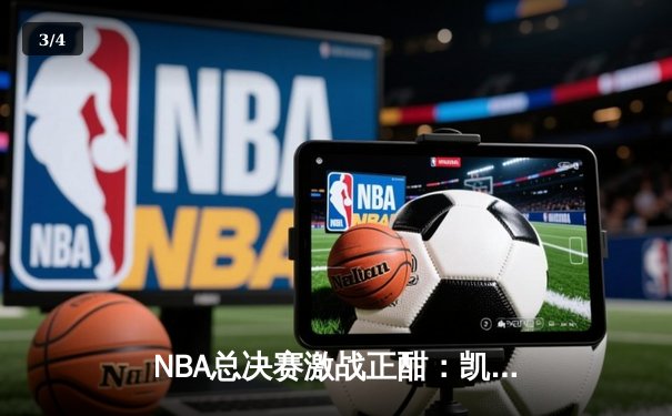 NBA总决赛激战正酣：凯尔特人险胜独行侠夺得赛点，塔图姆独揽32分创纪录 - 3