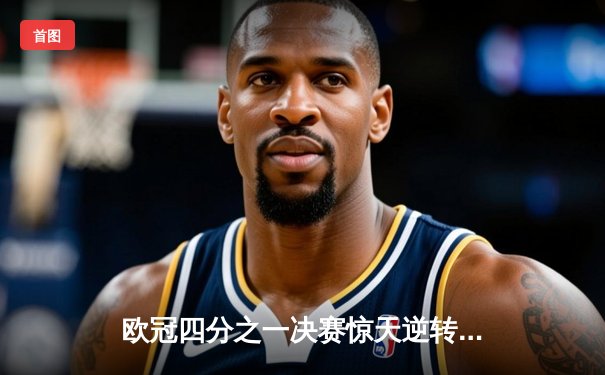 欧冠四分之一决赛惊天逆转：皇家马德里3-2力克曼城晋级半决赛