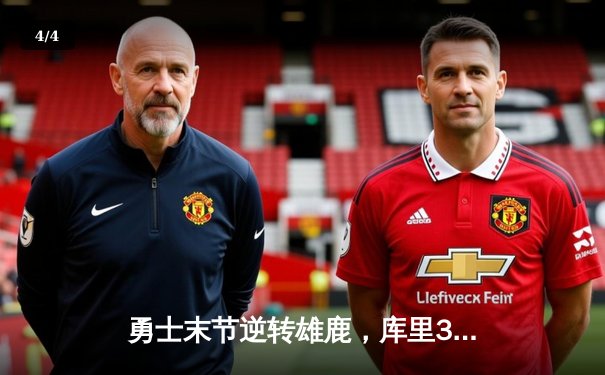 勇士末节逆转雄鹿，库里36分导演28分惊天大翻盘 - 4