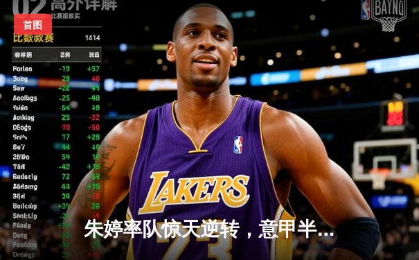 朱婷率队惊天逆转，意甲半决赛上演让二追三经典之战