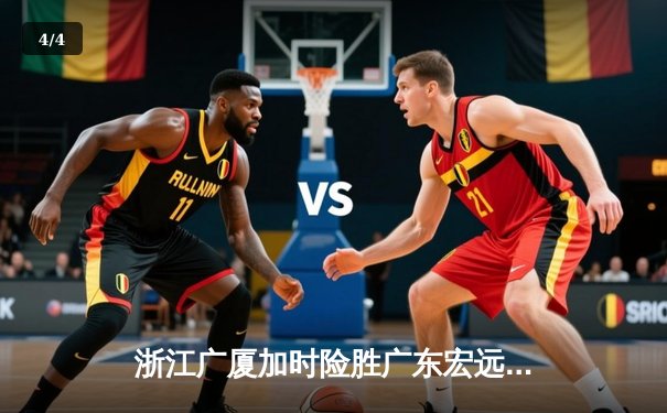 浙江广厦加时险胜广东宏远 胡金秋35+15主宰内线 - 4