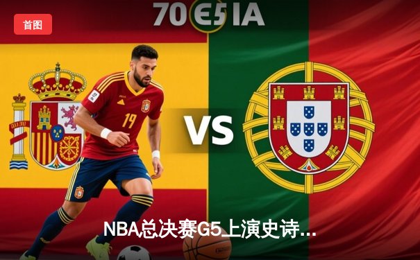 NBA总决赛G5上演史诗逆转 独行侠三分雨击溃凯尔特人夺冠梦